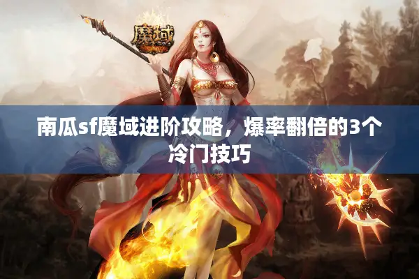 南瓜sf魔域进阶攻略，爆率翻倍的3个冷门技巧