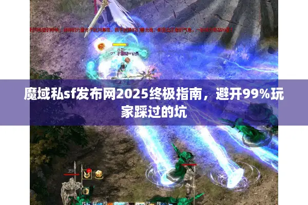 魔域私sf发布网2025终极指南，避开99%玩家踩过的坑