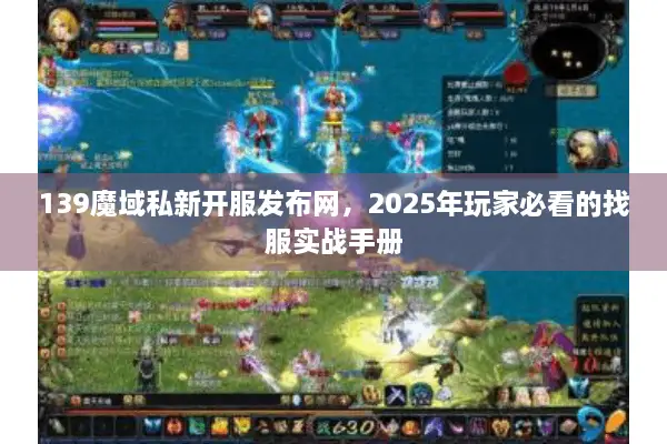 139魔域私新开服发布网，2025年玩家必看的找服实战手册