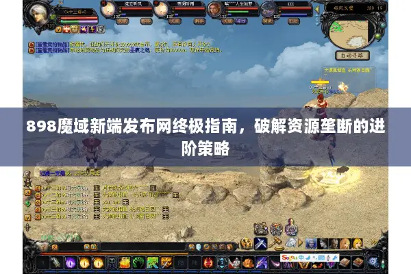 898魔域新端发布网终极指南，破解资源垄断的进阶策略