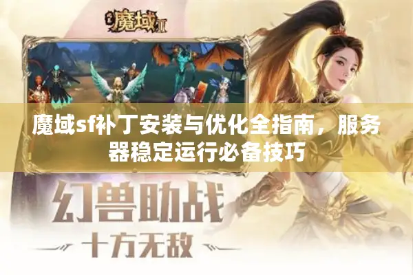 魔域sf补丁安装与优化全指南，服务器稳定运行必备技巧