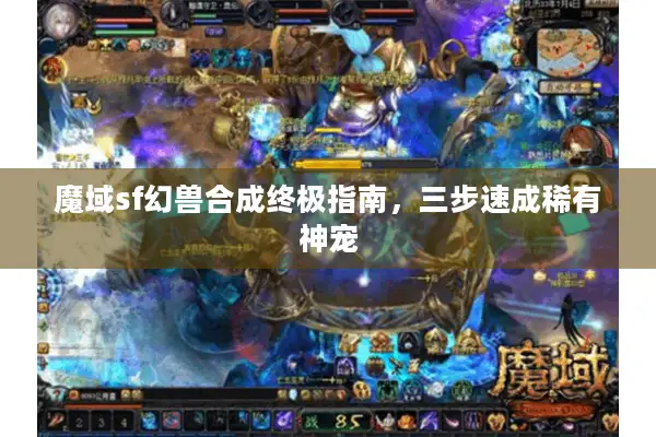 魔域sf幻兽合成终极指南，三步速成稀有神宠