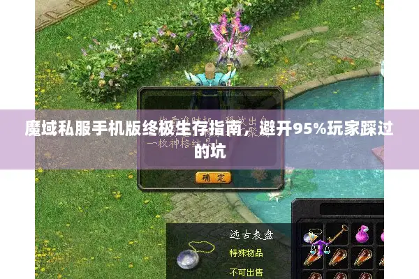 魔域私服手机版终极生存指南,避开95%玩家踩过的坑 魔域私服手机版终极生存指南,避开95%玩家踩过的坑