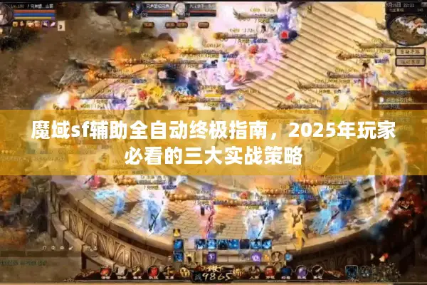 魔域sf辅助全自动终极指南，2025年玩家必看的三大实战策略