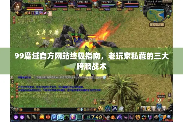 99魔域官方网站终极指南,老玩家私藏的三大跨服战术 99魔域官方网站终极指南,老玩家私藏的三大跨服战术