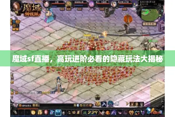 魔域sf直播，高玩进阶必看的隐藏玩法大揭秘