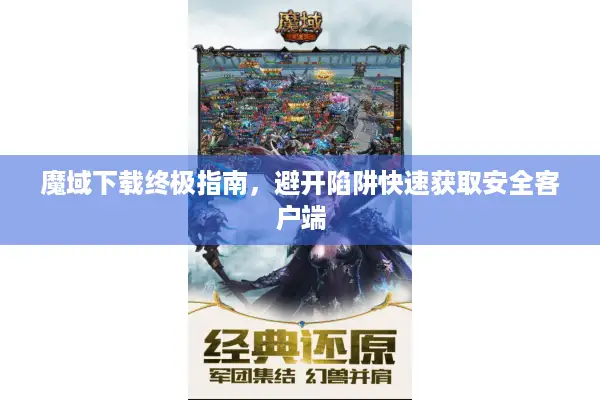 魔域下载终极指南，避开陷阱快速获取安全客户端