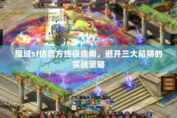 魔域sf仿官方终极指南,避开三大陷阱的实战策略 魔域sf仿官方终极指南,避开三大陷阱的实战策略