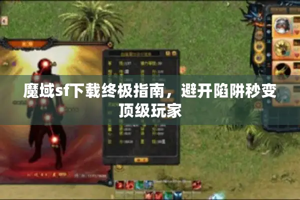 魔域sf下载终极指南，避开陷阱秒变顶级玩家