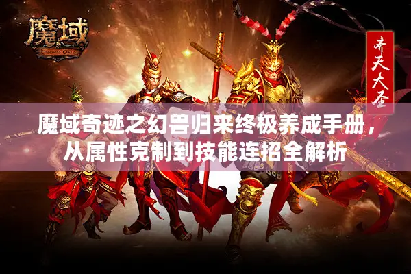 魔域奇迹之幻兽归来终极养成手册，从属性克制到技能连招全解析