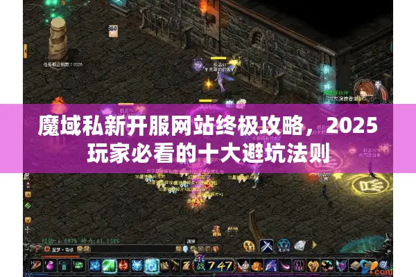 魔域私新开服网站终极攻略，2025玩家必看的十大避坑法则