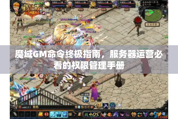 魔域GM命令终极指南，服务器运营必看的权限管理手册