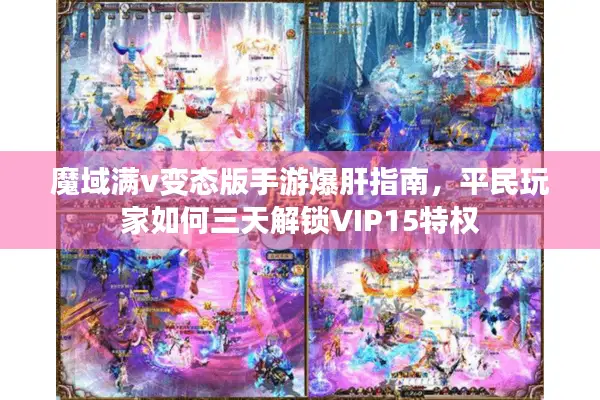 魔域满v变态版手游爆肝指南，平民玩家如何三天解锁VIP15特权