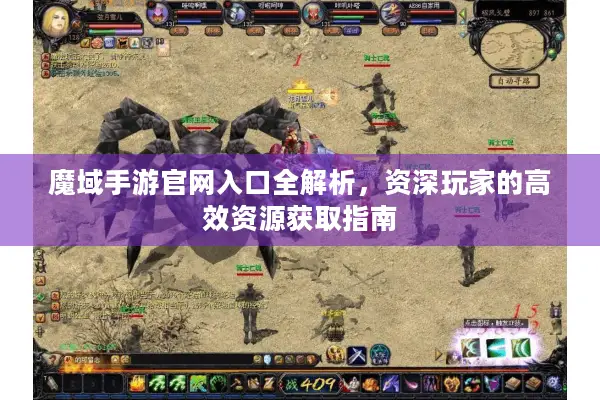 魔域手游官网入口全解析，资深玩家的高效资源获取指南
