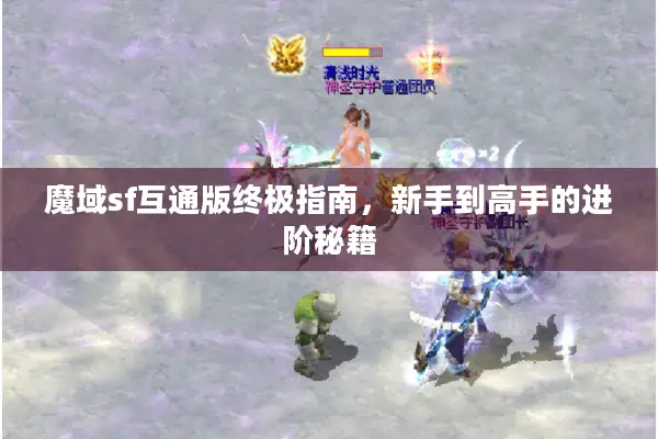 魔域sf互通版终极指南，新手到高手的进阶秘籍