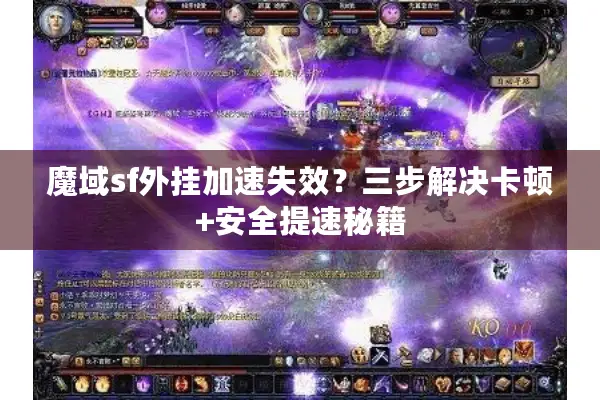 魔域sf外挂加速失效？三步解决卡顿+安全提速秘籍