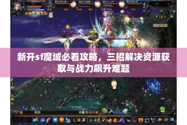 新开sf魔域必看攻略，三招解决资源获取与战力飙升难题