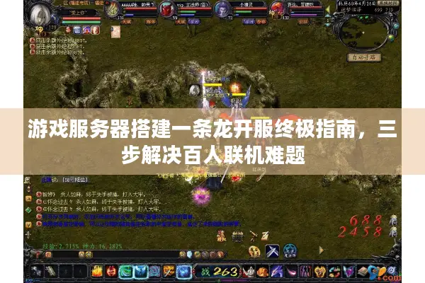 游戏服务器搭建一条龙开服终极指南，三步解决百人联机难题