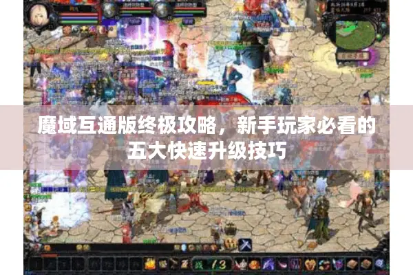 魔域互通版终极攻略，新手玩家必看的五大快速升级技巧