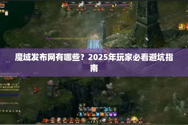 魔域发布网有哪些？2025年玩家必看避坑指南