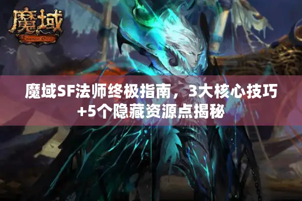 魔域SF法师终极指南，3大核心技巧+5个隐藏资源点揭秘