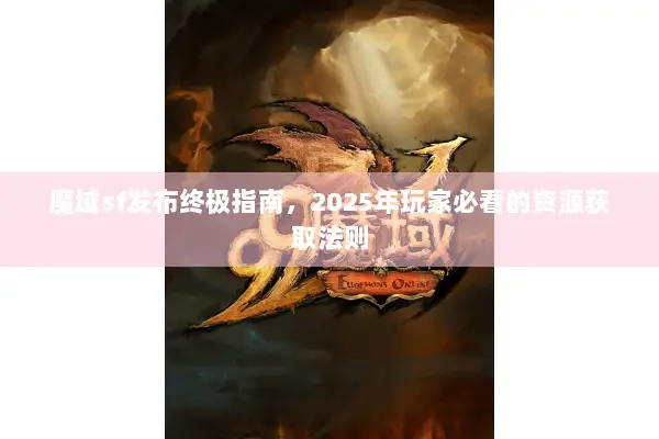 魔域sf发布终极指南，2025年玩家必看的资源获取法则