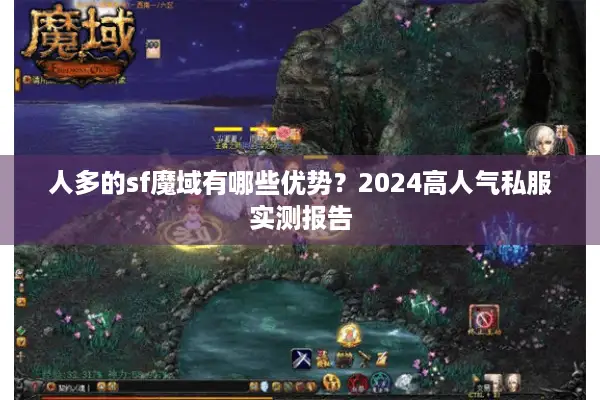 人多的sf魔域有哪些优势？2024高人气私服实测报告