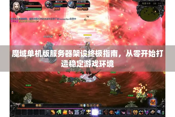 魔域单机版服务器架设终极指南，从零开始打造稳定游戏环境