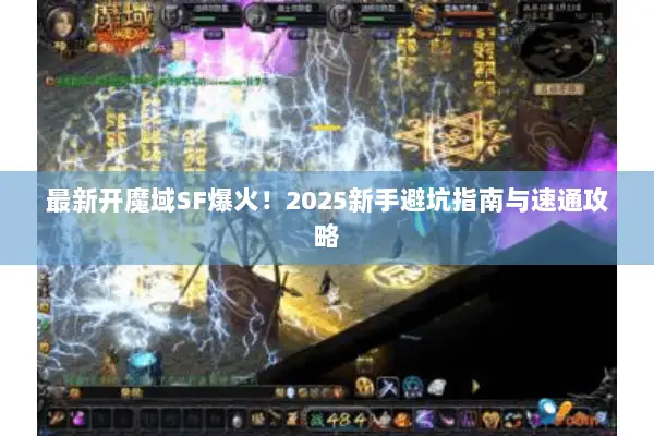 最新开魔域SF爆火!2025新手避坑指南与速通攻略 最新开魔域SF爆火!2025新手避坑指南与速通攻略
