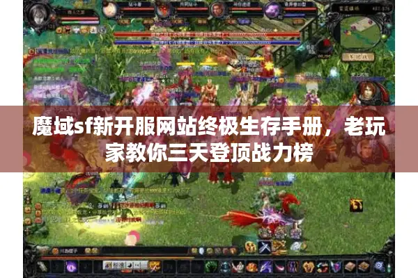 魔域sf新开服网站终极生存手册，老玩家教你三天登顶战力榜