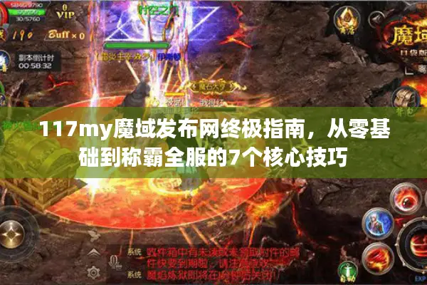 117my魔域发布网终极指南，从零基础到称霸全服的7个核心技巧