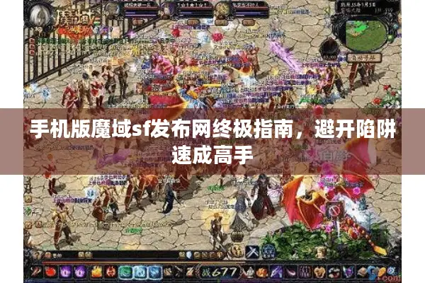 手机版魔域sf发布网终极指南，避开陷阱速成高手