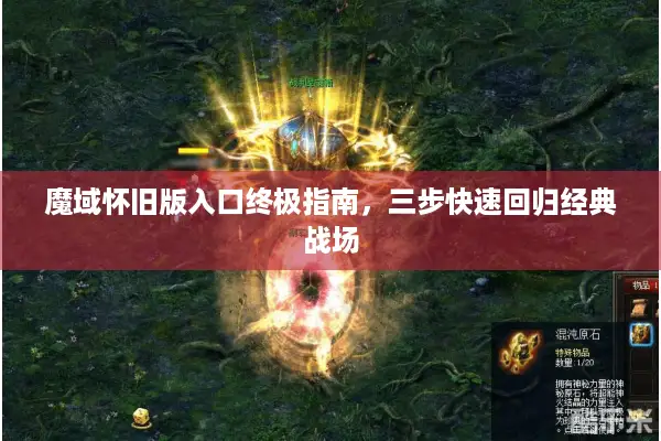魔域怀旧版入口终极指南，三步快速回归经典战场