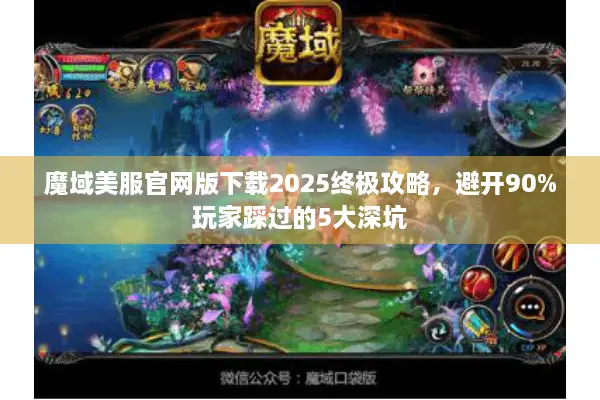 魔域美服官网版下载2025终极攻略，避开90%玩家踩过的5大深坑