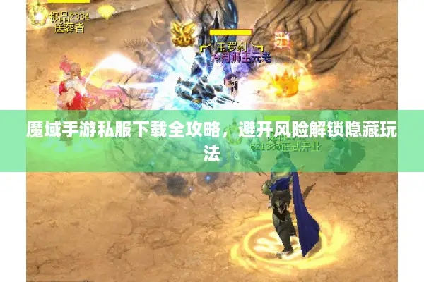 魔域手游私服下载全攻略，避开风险解锁隐藏玩法
