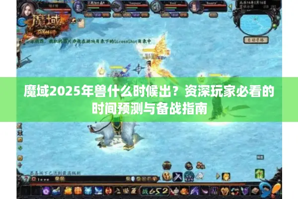 魔域2025年兽什么时候出？资深玩家必看的时间预测与备战指南