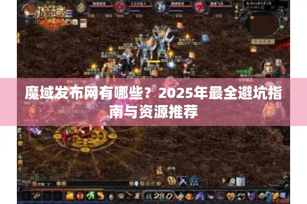 魔域发布网有哪些？2025年最全避坑指南与资源推荐