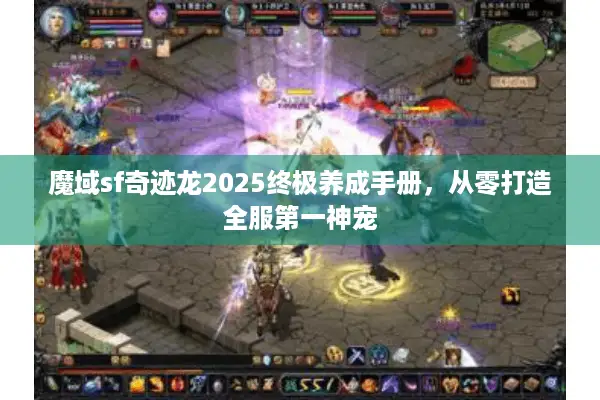 魔域sf奇迹龙2025终极养成手册，从零打造全服第一神宠