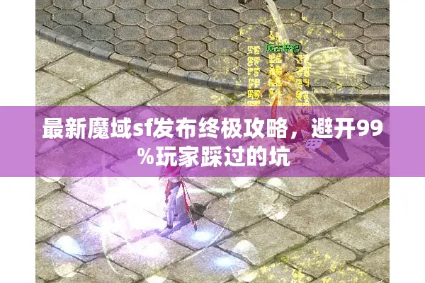 最新魔域sf发布终极攻略，避开99%玩家踩过的坑
