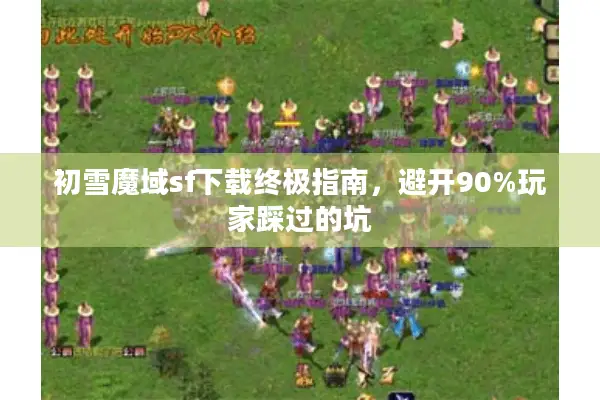 初雪魔域sf下载终极指南，避开90%玩家踩过的坑