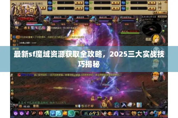 最新sf魔域资源获取全攻略，2025三大实战技巧揭秘