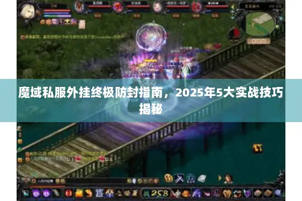 魔域私服外挂终极防封指南，2025年5大实战技巧揭秘