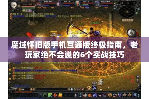 魔域怀旧版手机互通版终极指南，老玩家绝不会说的6个实战技巧