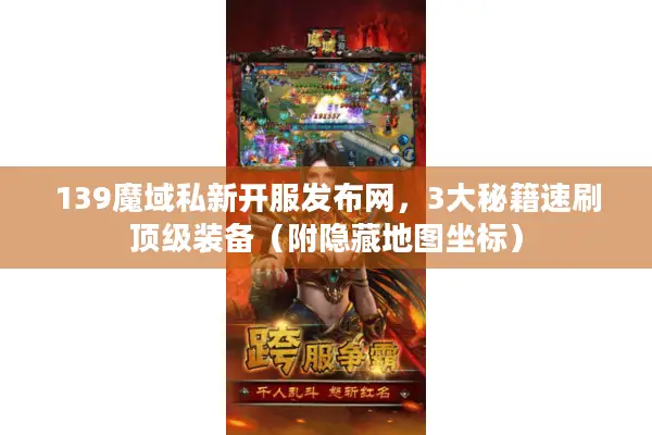 139魔域私新开服发布网，3大秘籍速刷顶级装备（附隐藏地图坐标）
