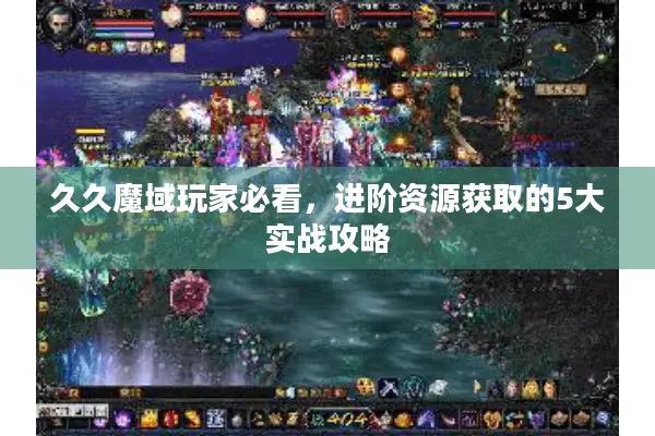 久久魔域玩家必看，进阶资源获取的5大实战攻略