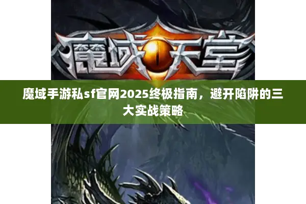 魔域手游私sf官网2025终极指南，避开陷阱的三大实战策略