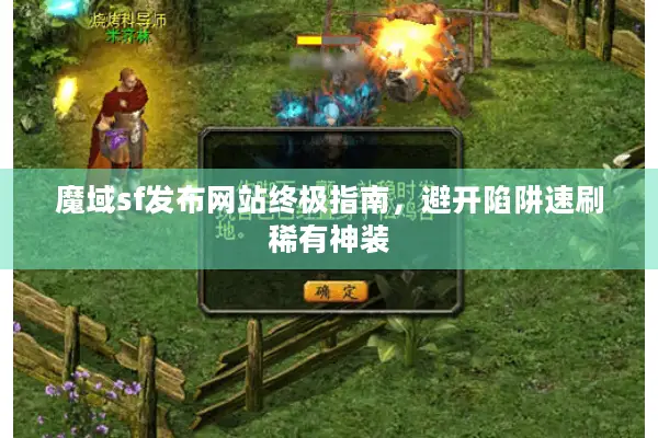 魔域sf发布网站终极指南，避开陷阱速刷稀有神装