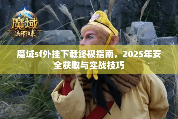 魔域sf外挂下载终极指南，2025年安全获取与实战技巧