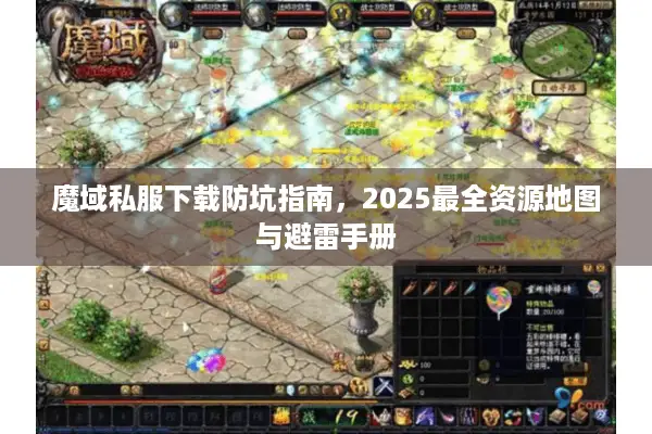魔域私服下载防坑指南,2025最全资源地图与避雷手册 魔域私服下载防坑指南,2025最全资源地图与避雷手册