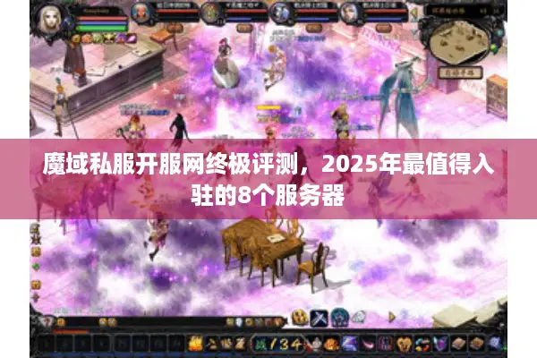 魔域私服开服网终极评测，2025年最值得入驻的8个服务器